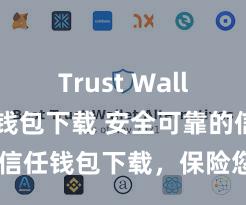 Trust Wallet ETH钱包下载 安全可靠的信任钱包下载，保险您的金钱安全