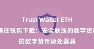 Trust Wallet ETH钱包下载 信任钱包下载：安全肤浅的数字货币惩处器具