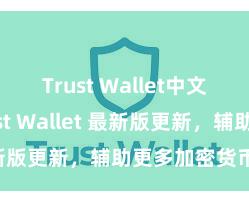 Trust Wallet中文官网 Trust Wallet 最新版更新，辅助更多加密货币类型