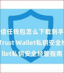 信任钱包怎么下载到手机 Trust Wallet私钥安全经管指南