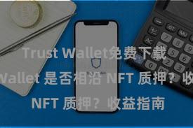 Trust Wallet免费下载 Trust Wallet 是否相沿 NFT 质押？收益指南