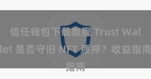 信任钱包下载教程 Trust Wallet 是否守旧 NFT 质押？收益指南