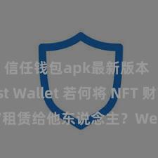 信任钱包apk最新版本 Trust Wallet 若何将 NFT 财富租赁给他东说念主？Web3 经济模式理会