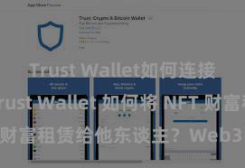 Trust Wallet如何连接DApp Trust Wallet 如何将 NFT 财富租赁给他东谈主？Web3 经济模式阐述