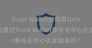 Trust Wallet如何用Uniswap 何如通过Trust Wallet参与去中心化金融条约？