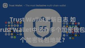 Trust Wallet更新日志 如安在Trust Wallet中惩办多个加密钱包地址？