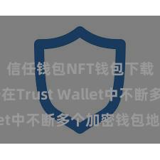 信任钱包NFT钱包下载 如安在Trust Wallet中不断多个加密钱包地址？